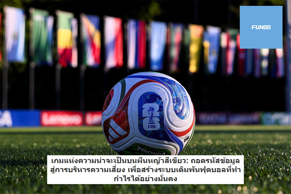 เกมแห่งความน่าจะเป็นบนผืนหญ้าสีเขียว: ถอดรหัสข้อมูลสู่การบริหารความเสี่ยง เพื่อสร้างระบบเดิมพันฟุตบอลที่ทำกำไรได้อย่างมั่นคง
