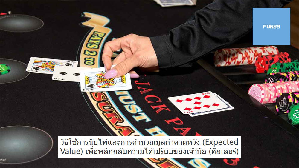 วิธีใช้การนับไพ่และการคำนวณมูลค่าคาดหวัง (Expected Value) เพื่อพลิกกลับความได้เปรียบของเจ้ามือ (ดีลเลอร์)